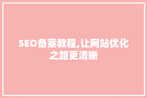 SEO备案教程,让网站优化之路更清晰