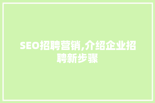 SEO招聘营销,介绍企业招聘新步骤