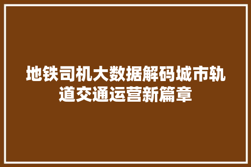 地铁司机大数据解码城市轨道交通运营新篇章