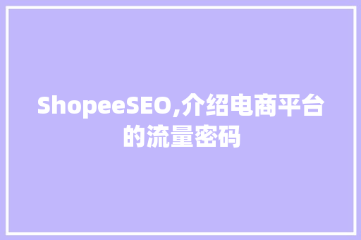 ShopeeSEO,介绍电商平台的流量密码