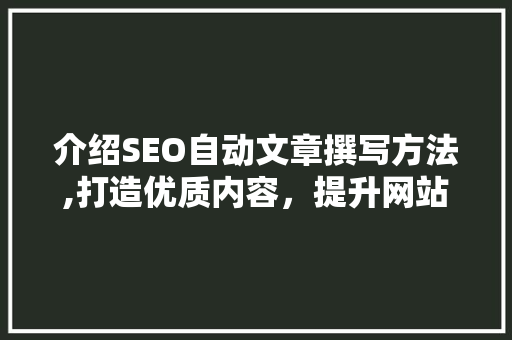介绍SEO自动文章撰写方法,打造优质内容，提升网站排名