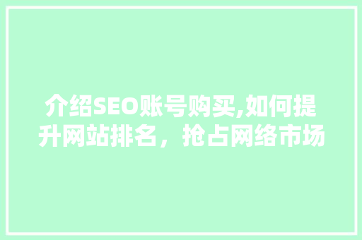 介绍SEO账号购买,如何提升网站排名，抢占网络市场先机