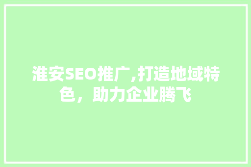 淮安SEO推广,打造地域特色，助力企业腾飞