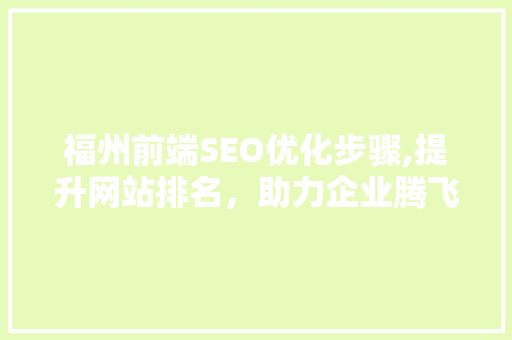 福州前端SEO优化步骤,提升网站排名，助力企业腾飞