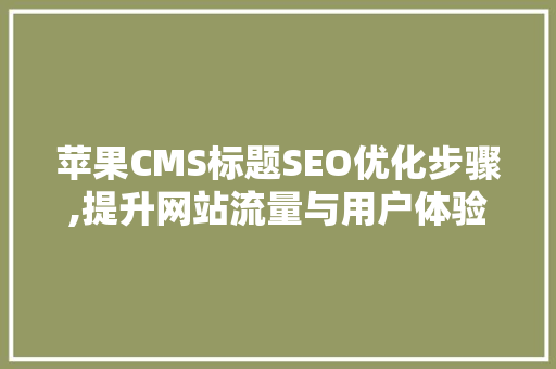 苹果CMS标题SEO优化步骤,提升网站流量与用户体验的方法