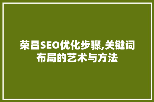 荣昌SEO优化步骤,关键词布局的艺术与方法