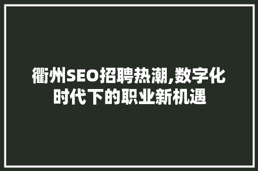 衢州SEO招聘热潮,数字化时代下的职业新机遇
