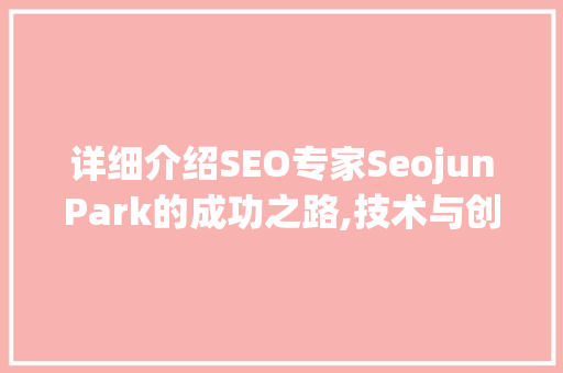 详细介绍SEO专家SeojunPark的成功之路,技术与创新的完美结合