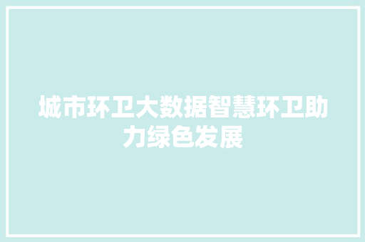 城市环卫大数据智慧环卫助力绿色发展
