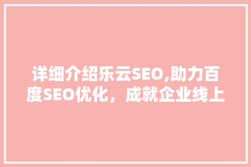 详细介绍乐云SEO,助力百度SEO优化，成就企业线上辉煌