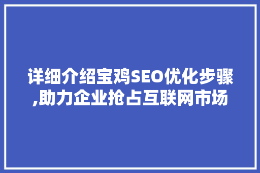 详细介绍宝鸡SEO优化步骤,助力企业抢占互联网市场制高点