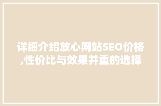 详细介绍放心网站SEO价格,性价比与效果并重的选择之路