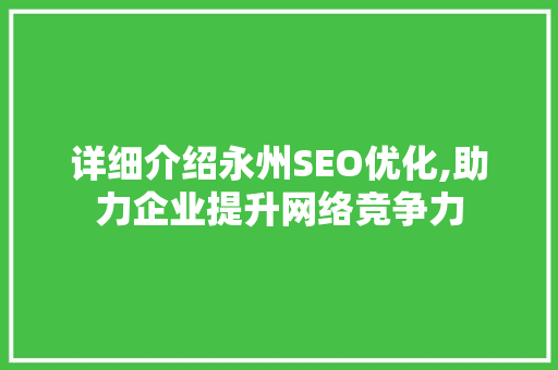 详细介绍永州SEO优化,助力企业提升网络竞争力