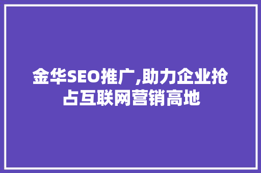 金华SEO推广,助力企业抢占互联网营销高地
