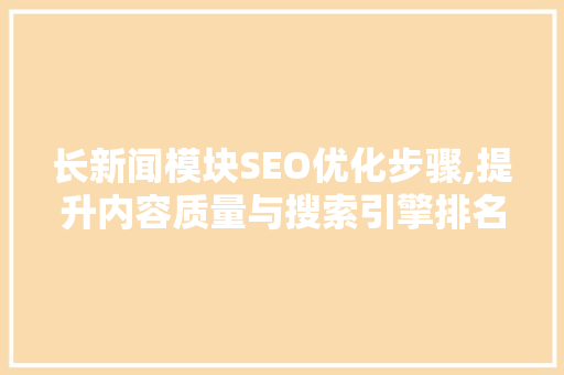 长新闻模块SEO优化步骤,提升内容质量与搜索引擎排名