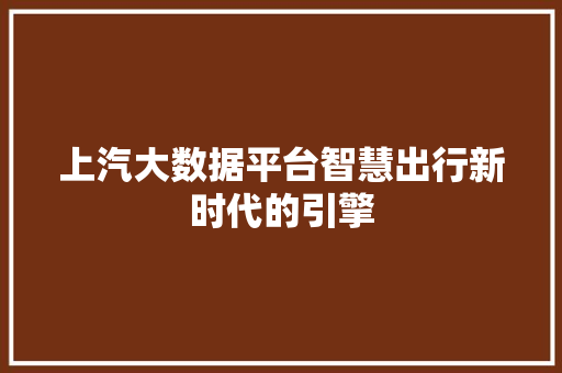 上汽大数据平台智慧出行新时代的引擎