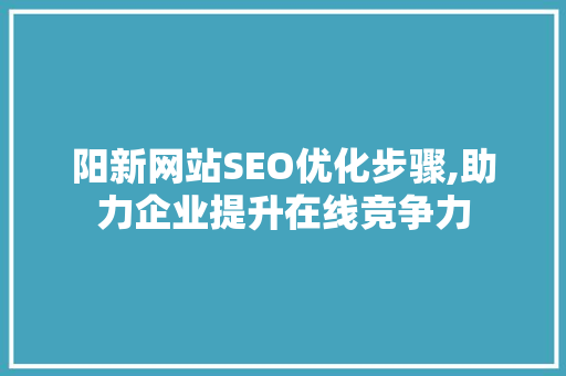 阳新网站SEO优化步骤,助力企业提升在线竞争力
