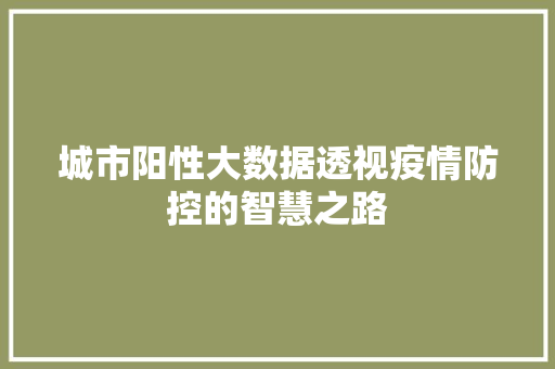 城市阳性大数据透视疫情防控的智慧之路