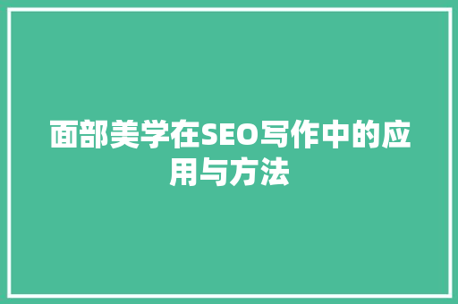 面部美学在SEO写作中的应用与方法