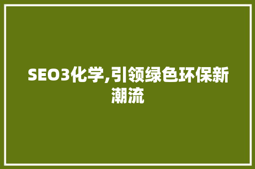 SEO3化学,引领绿色环保新潮流