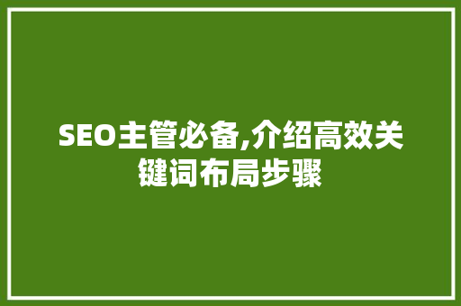 SEO主管必备,介绍高效关键词布局步骤