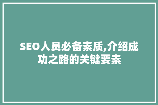 SEO人员必备素质,介绍成功之路的关键要素