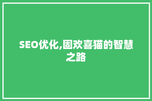 SEO优化,固欢喜猫的智慧之路