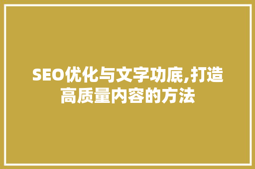 SEO优化与文字功底,打造高质量内容的方法