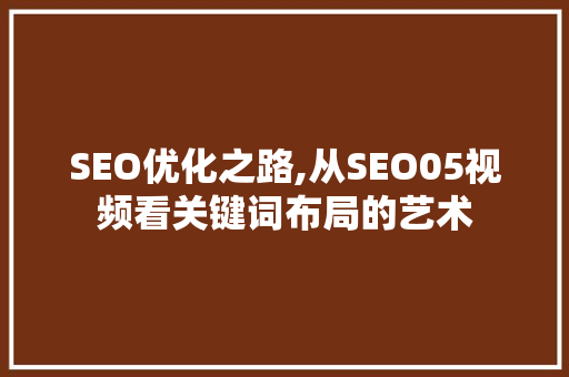 SEO优化之路,从SEO05视频看关键词布局的艺术