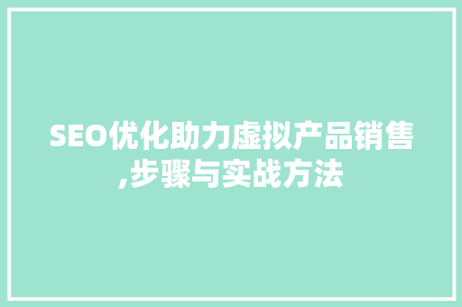 SEO优化助力虚拟产品销售,步骤与实战方法