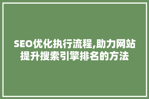 SEO优化执行流程,助力网站提升搜索引擎排名的方法