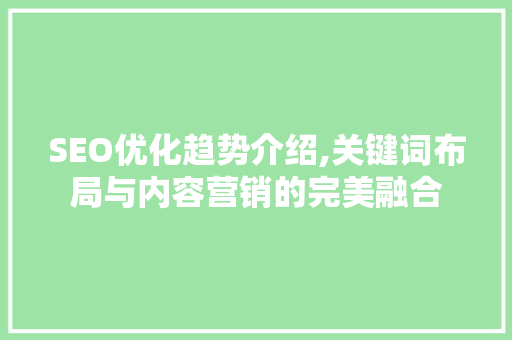 SEO优化趋势介绍,关键词布局与内容营销的完美融合