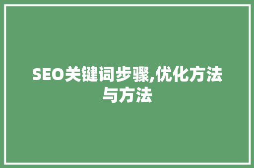 SEO关键词步骤,优化方法与方法