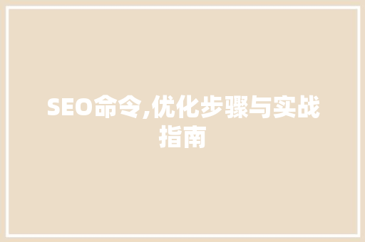 SEO命令,优化步骤与实战指南