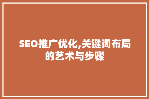 SEO推广优化,关键词布局的艺术与步骤