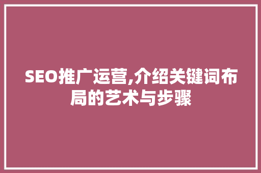 SEO推广运营,介绍关键词布局的艺术与步骤