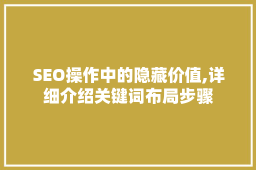 SEO操作中的隐藏价值,详细介绍关键词布局步骤