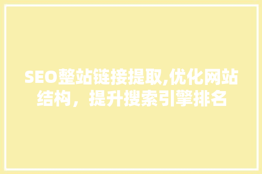 SEO整站链接提取,优化网站结构，提升搜索引擎排名