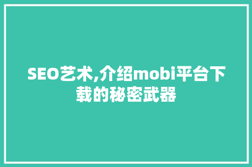 SEO艺术,介绍mobi平台下载的秘密武器