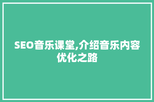 SEO音乐课堂,介绍音乐内容优化之路