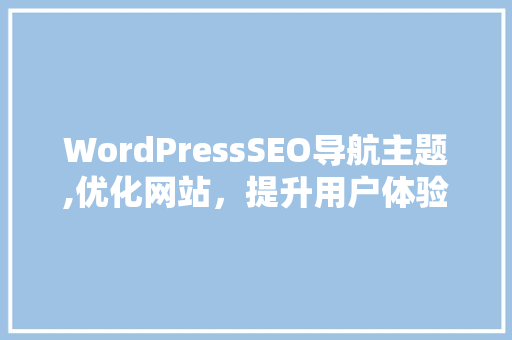 WordPressSEO导航主题,优化网站，提升用户体验的利器