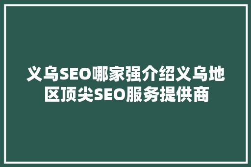 义乌SEO哪家强介绍义乌地区顶尖SEO服务提供商