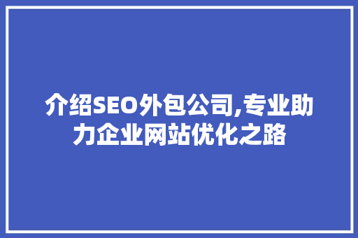 介绍SEO外包公司,专业助力企业网站优化之路