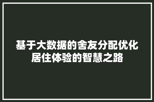 基于大数据的舍友分配优化居住体验的智慧之路