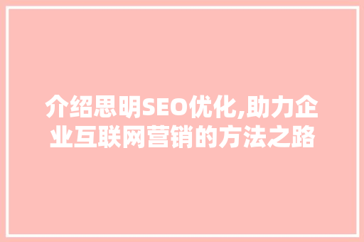 介绍思明SEO优化,助力企业互联网营销的方法之路