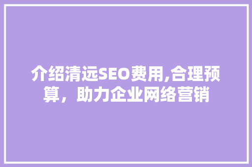 介绍清远SEO费用,合理预算，助力企业网络营销
