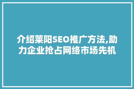 介绍莱阳SEO推广方法,助力企业抢占网络市场先机