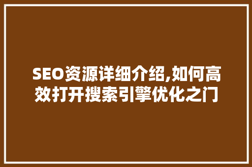 SEO资源详细介绍,如何高效打开搜索引擎优化之门