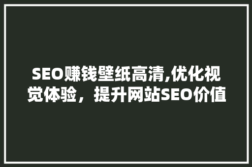 SEO赚钱壁纸高清,优化视觉体验，提升网站SEO价值
