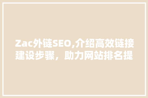 Zac外链SEO,介绍高效链接建设步骤，助力网站排名提升